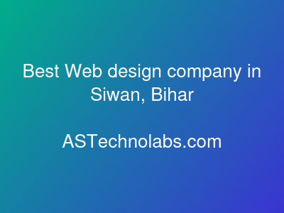 Best Web design company in Siwan, Bihar  at ASTechnolabs.com